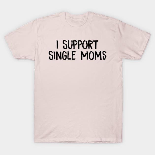 I Support Single Moms T-Shirt by TIHONA